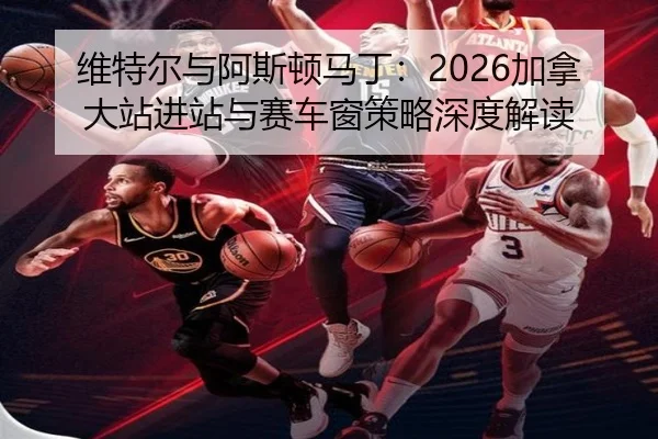 wei-te-er-yu-a-si-dun-ma-ding-jia-na-da-zhan-jin-zhan-yu-sai-che-chuang-ce-lve-shen-du-jie-du-2-779.jpg